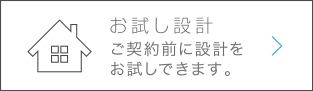お試し設計　ご契約前に設計をお試しできます。